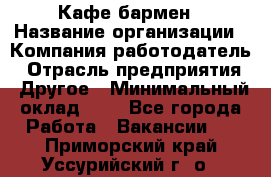 Кафе бармен › Название организации ­ Компания-работодатель › Отрасль предприятия ­ Другое › Минимальный оклад ­ 1 - Все города Работа » Вакансии   . Приморский край,Уссурийский г. о. 